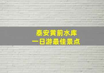 泰安黄前水库一日游最佳景点