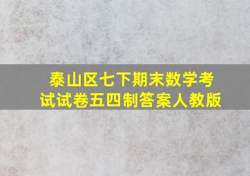 泰山区七下期末数学考试试卷五四制答案人教版