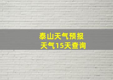 泰山天气预报天气15天查询