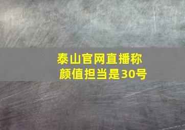 泰山官网直播称颜值担当是30号