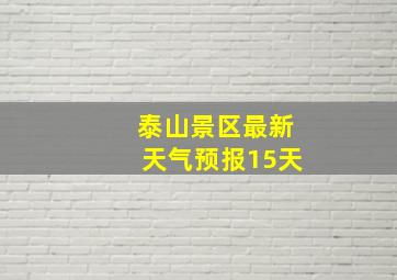 泰山景区最新天气预报15天