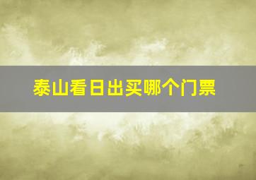 泰山看日出买哪个门票