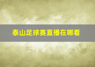 泰山足球赛直播在哪看