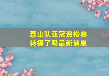 泰山队亚冠资格赛转播了吗最新消息