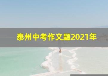 泰州中考作文题2021年