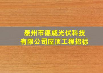 泰州市德威光伏科技有限公司屋顶工程招标