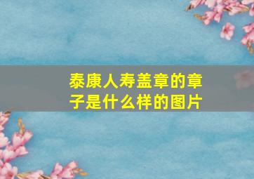 泰康人寿盖章的章子是什么样的图片