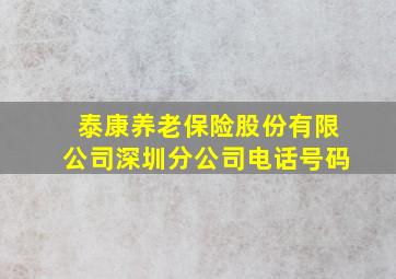 泰康养老保险股份有限公司深圳分公司电话号码