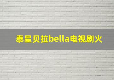 泰星贝拉bella电视剧火