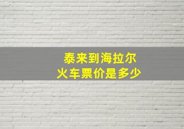 泰来到海拉尔火车票价是多少