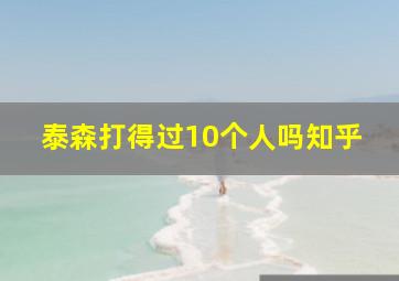 泰森打得过10个人吗知乎