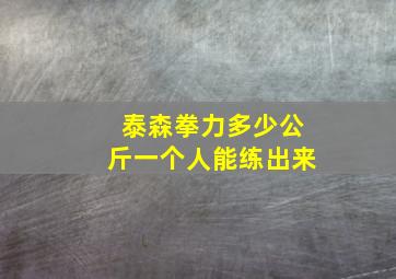 泰森拳力多少公斤一个人能练出来