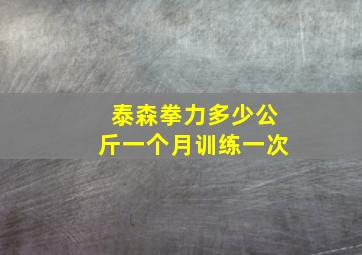 泰森拳力多少公斤一个月训练一次