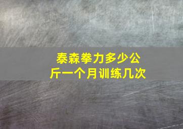 泰森拳力多少公斤一个月训练几次