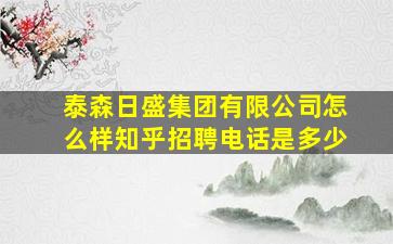 泰森日盛集团有限公司怎么样知乎招聘电话是多少