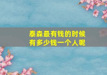 泰森最有钱的时候有多少钱一个人呢