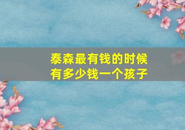 泰森最有钱的时候有多少钱一个孩子