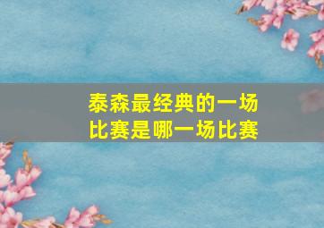 泰森最经典的一场比赛是哪一场比赛