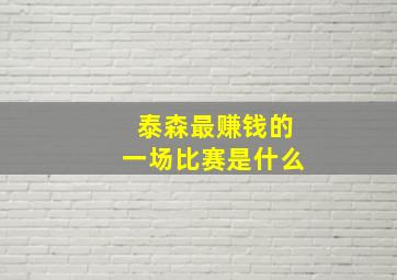 泰森最赚钱的一场比赛是什么