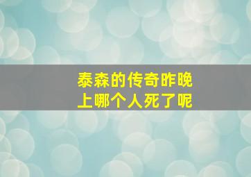 泰森的传奇昨晚上哪个人死了呢