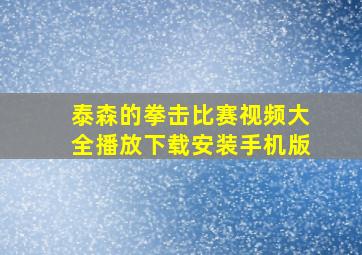 泰森的拳击比赛视频大全播放下载安装手机版