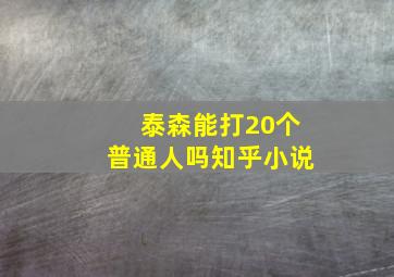 泰森能打20个普通人吗知乎小说