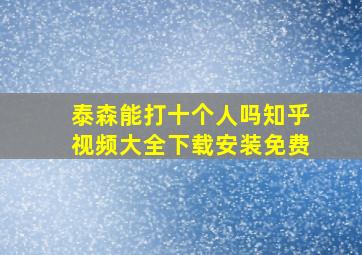 泰森能打十个人吗知乎视频大全下载安装免费