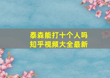 泰森能打十个人吗知乎视频大全最新