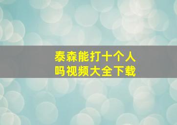 泰森能打十个人吗视频大全下载