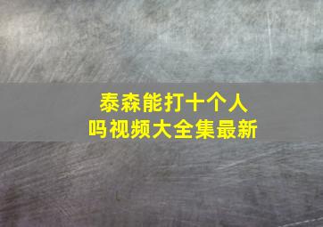 泰森能打十个人吗视频大全集最新