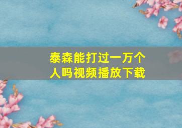 泰森能打过一万个人吗视频播放下载