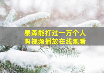 泰森能打过一万个人吗视频播放在线观看