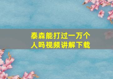 泰森能打过一万个人吗视频讲解下载