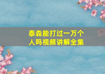 泰森能打过一万个人吗视频讲解全集