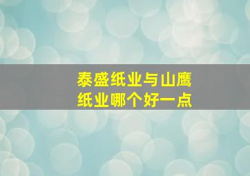 泰盛纸业与山鹰纸业哪个好一点