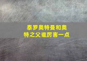 泰罗奥特曼和奥特之父谁厉害一点