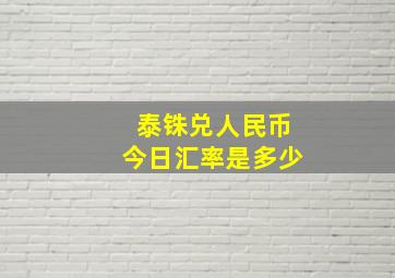 泰铢兑人民币今日汇率是多少