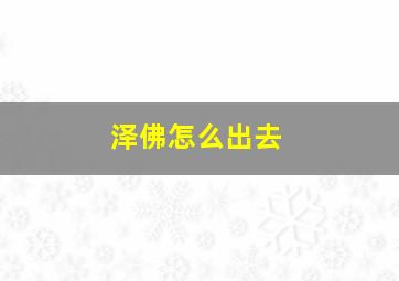 泽佛怎么出去