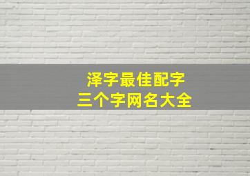 泽字最佳配字三个字网名大全