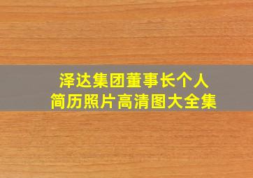 泽达集团董事长个人简历照片高清图大全集