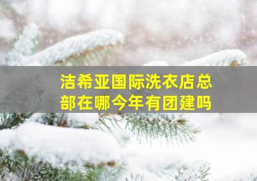 洁希亚国际洗衣店总部在哪今年有团建吗