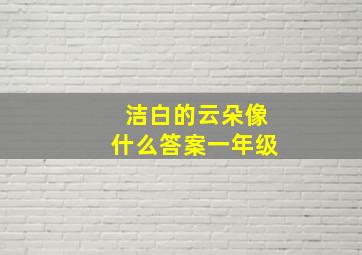 洁白的云朵像什么答案一年级