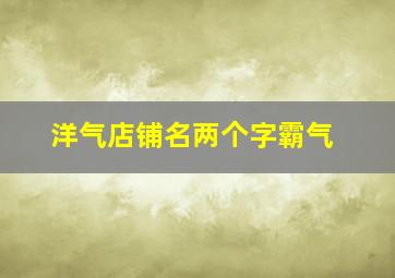 洋气店铺名两个字霸气