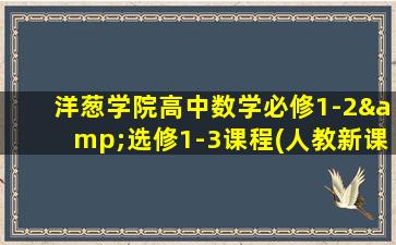 洋葱学院高中数学必修1-2&选修1-3课程(人教新课标A版)