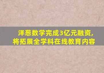 洋葱数学完成3亿元融资,将拓展全学科在线教育内容