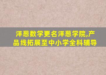 洋葱数学更名洋葱学院,产品线拓展至中小学全科辅导