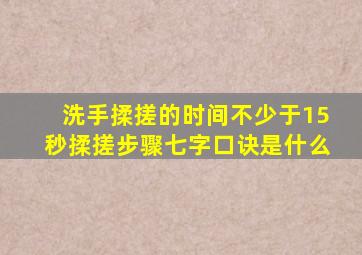 洗手揉搓的时间不少于15秒揉搓步骤七字口诀是什么