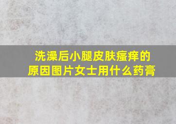 洗澡后小腿皮肤瘙痒的原因图片女士用什么药膏