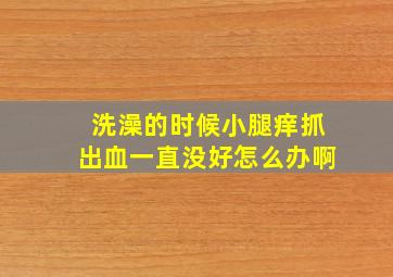 洗澡的时候小腿痒抓出血一直没好怎么办啊