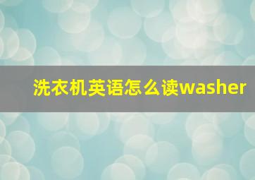 洗衣机英语怎么读washer